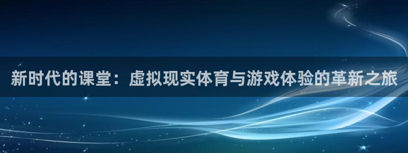 新时代的课堂：虚拟现实体育与游戏体验的革新之旅