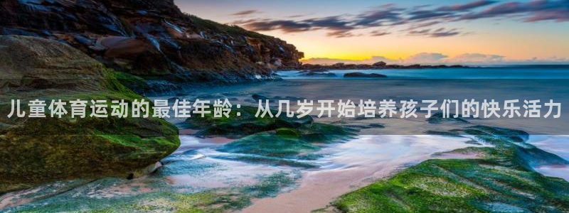 儿童体育运动的最佳年龄：从几岁开始培养孩子们的快乐活力