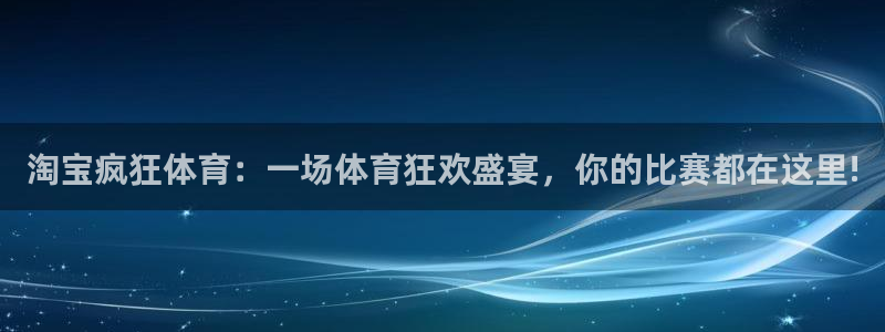淘宝疯狂体育：一场体育狂欢盛宴，你的比赛都在这里!