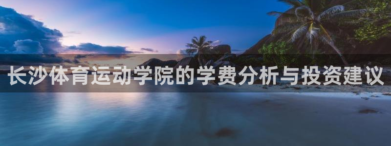 长沙体育运动学院的学费分析与投资建议